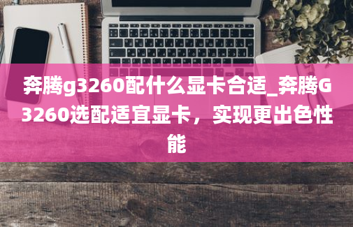 奔腾g3260配什么显卡合适_奔腾G3260选配适宜显卡，实现更出色性能