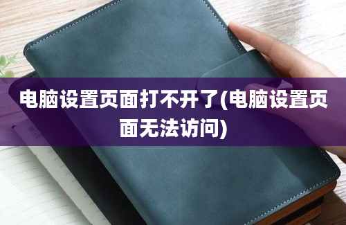 电脑设置页面打不开了(电脑设置页面无法访问)