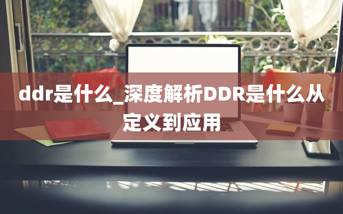 ddr是什么_深度解析DDR是什么从定义到应用