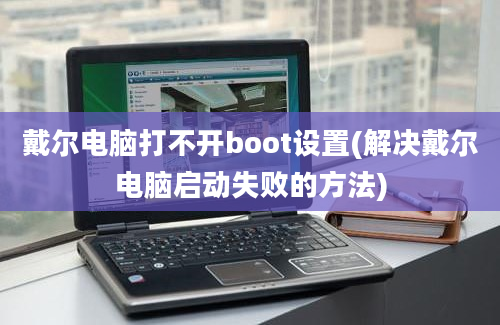 戴尔电脑打不开boot设置(解决戴尔电脑启动失败的方法)