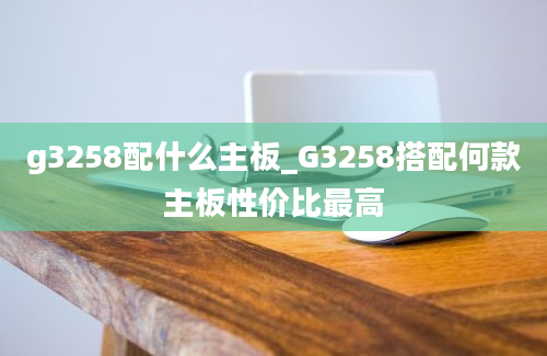 g3258配什么主板_G3258搭配何款主板性价比最高