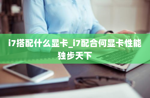 i7搭配什么显卡_i7配合何显卡性能独步天下