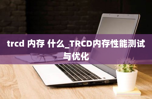 trcd 内存 什么_TRCD内存性能测试与优化