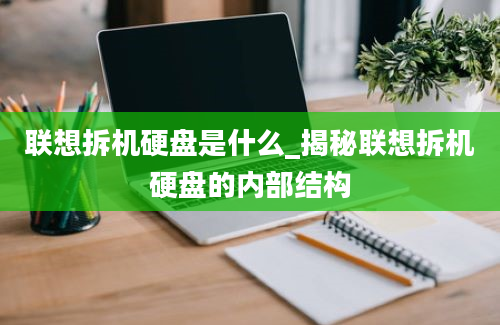 联想拆机硬盘是什么_揭秘联想拆机硬盘的内部结构