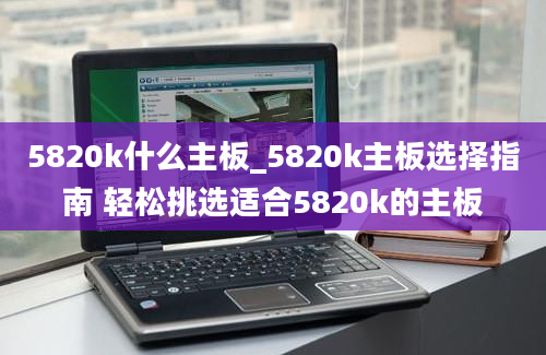 5820k什么主板_5820k主板选择指南 轻松挑选适合5820k的主板