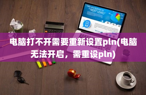 电脑打不开需要重新设置pln(电脑无法开启，需重设pln)