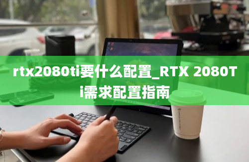 rtx2080ti要什么配置_RTX 2080Ti需求配置指南