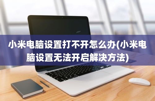 小米电脑设置打不开怎么办(小米电脑设置无法开启解决方法)