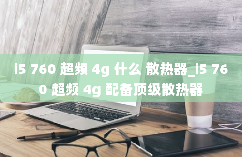 i5 760 超频 4g 什么 散热器_i5 760 超频 4g 配备顶级散热器