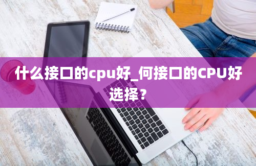 什么接口的cpu好_何接口的CPU好选择？