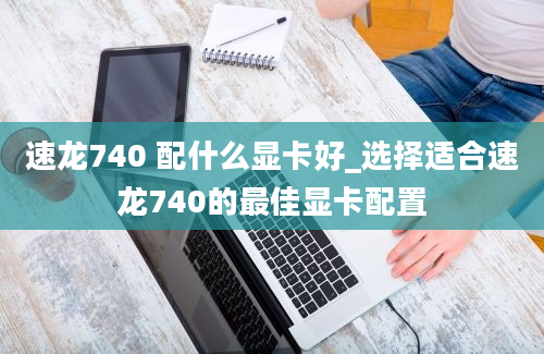 速龙740 配什么显卡好_选择适合速龙740的最佳显卡配置