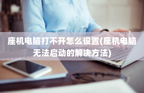 座机电脑打不开怎么设置(座机电脑无法启动的解决方法)