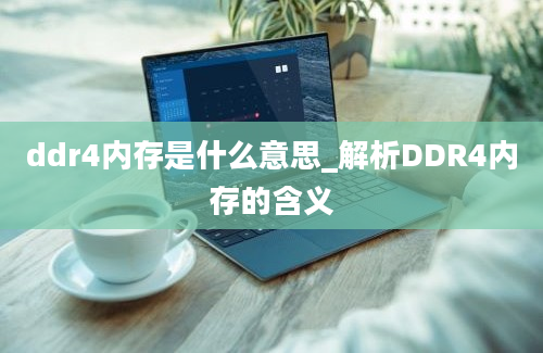 ddr4内存是什么意思_解析DDR4内存的含义