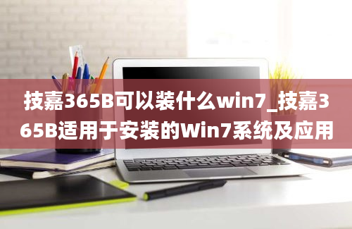 技嘉365B可以装什么win7_技嘉365B适用于安装的Win7系统及应用