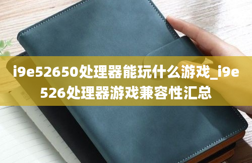 i9e52650处理器能玩什么游戏_i9e526处理器游戏兼容性汇总