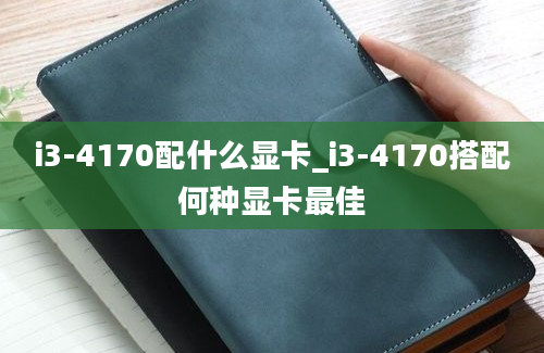 i3-4170配什么显卡_i3-4170搭配何种显卡最佳