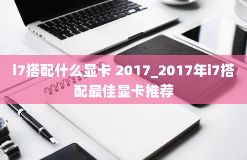 i7搭配什么显卡 2017_2017年i7搭配最佳显卡推荐