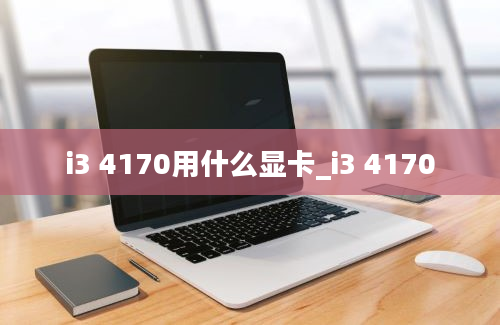 i3 4170用什么显卡_i3 4170