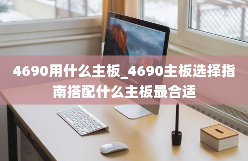 4690用什么主板_4690主板选择指南搭配什么主板最合适