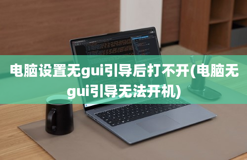 电脑设置无gui引导后打不开(电脑无gui引导无法开机)