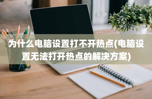 为什么电脑设置打不开热点(电脑设置无法打开热点的解决方案)