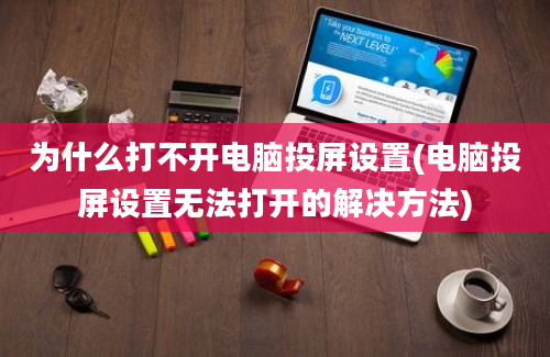 为什么打不开电脑投屏设置(电脑投屏设置无法打开的解决方法)