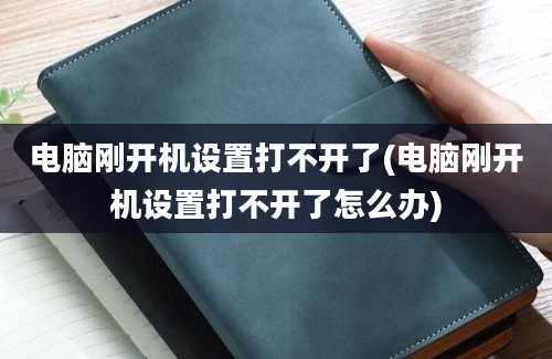 电脑刚开机设置打不开了(电脑刚开机设置打不开了怎么办)