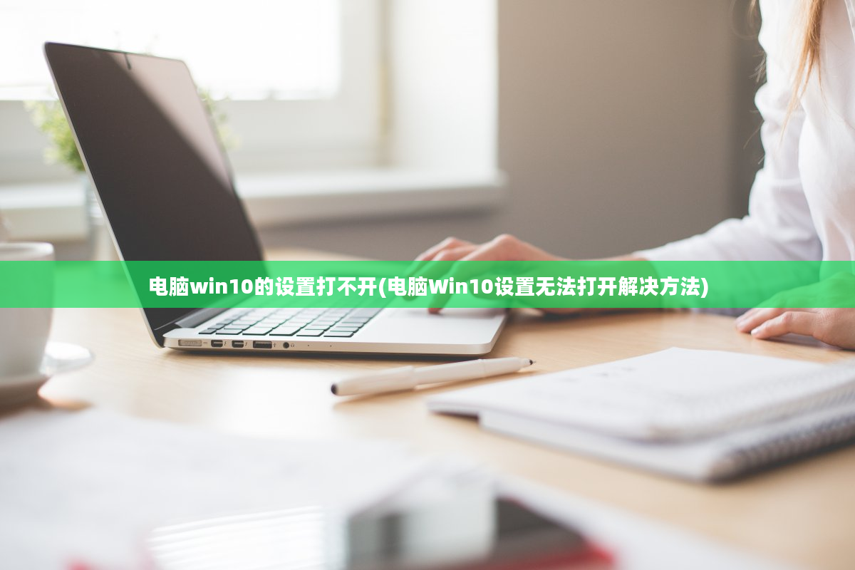 电脑win10的设置打不开(电脑Win10设置无法打开解决方法)