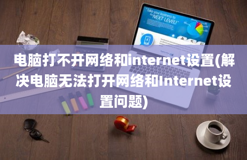 电脑打不开网络和internet设置(解决电脑无法打开网络和Internet设置问题)