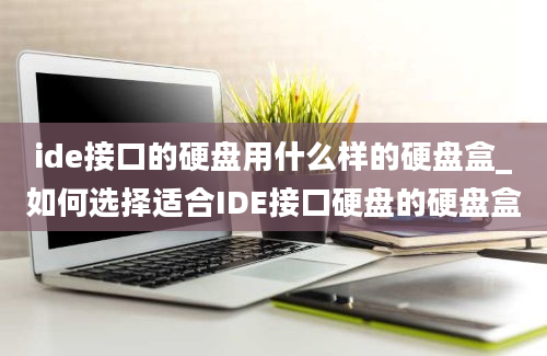 ide接口的硬盘用什么样的硬盘盒_如何选择适合IDE接口硬盘的硬盘盒