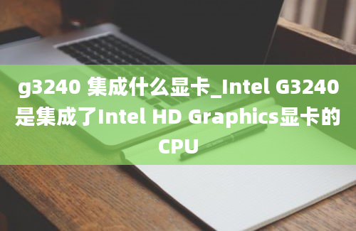 g3240 集成什么显卡_Intel G3240是集成了Intel HD Graphics显卡的CPU