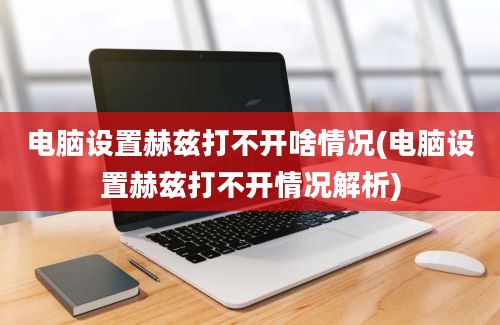 电脑设置赫兹打不开啥情况(电脑设置赫兹打不开情况解析)