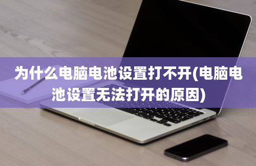 为什么电脑电池设置打不开(电脑电池设置无法打开的原因)