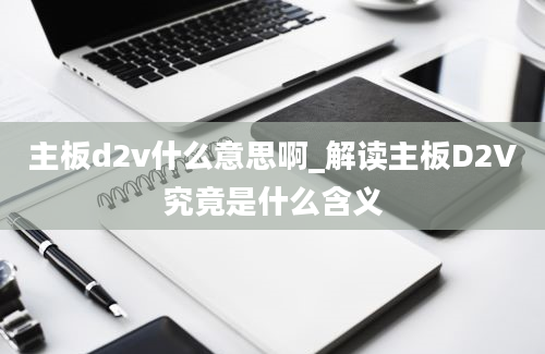 主板d2v什么意思啊_解读主板D2V究竟是什么含义