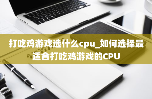 打吃鸡游戏选什么cpu_如何选择最适合打吃鸡游戏的CPU