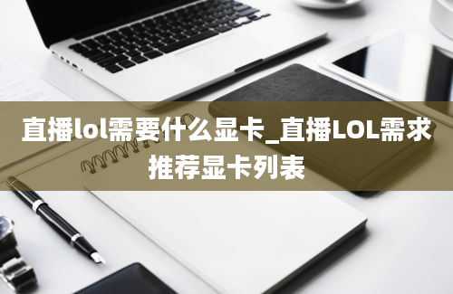 直播lol需要什么显卡_直播LOL需求推荐显卡列表