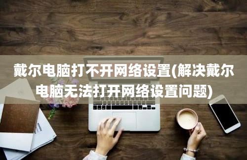 戴尔电脑打不开网络设置(解决戴尔电脑无法打开网络设置问题)