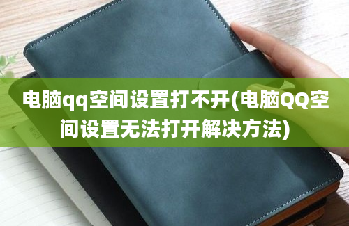 电脑qq空间设置打不开(电脑QQ空间设置无法打开解决方法)