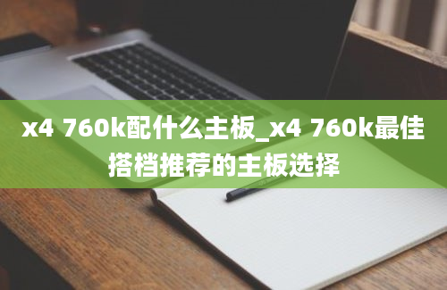 x4 760k配什么主板_x4 760k最佳搭档推荐的主板选择