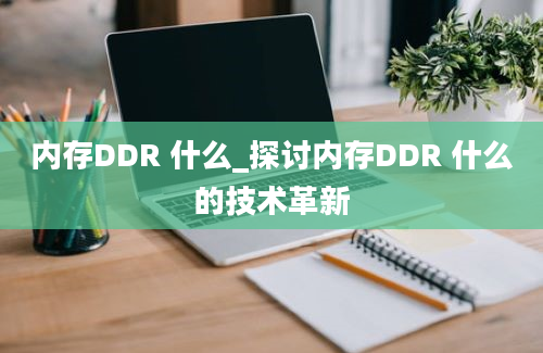 内存DDR 什么_探讨内存DDR 什么的技术革新