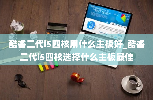 酷睿二代i5四核用什么主板好_酷睿二代i5四核选择什么主板最佳