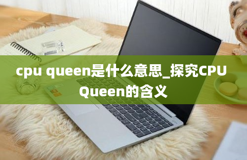 cpu queen是什么意思_探究CPU Queen的含义