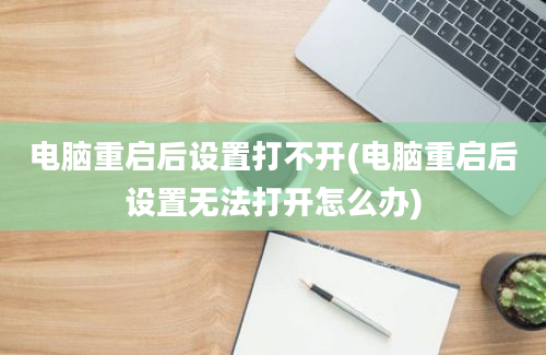 电脑重启后设置打不开(电脑重启后设置无法打开怎么办)