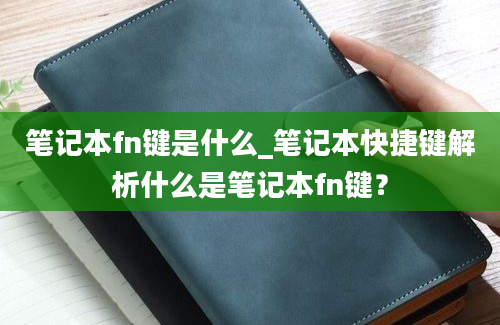 笔记本fn键是什么_笔记本快捷键解析什么是笔记本fn键？