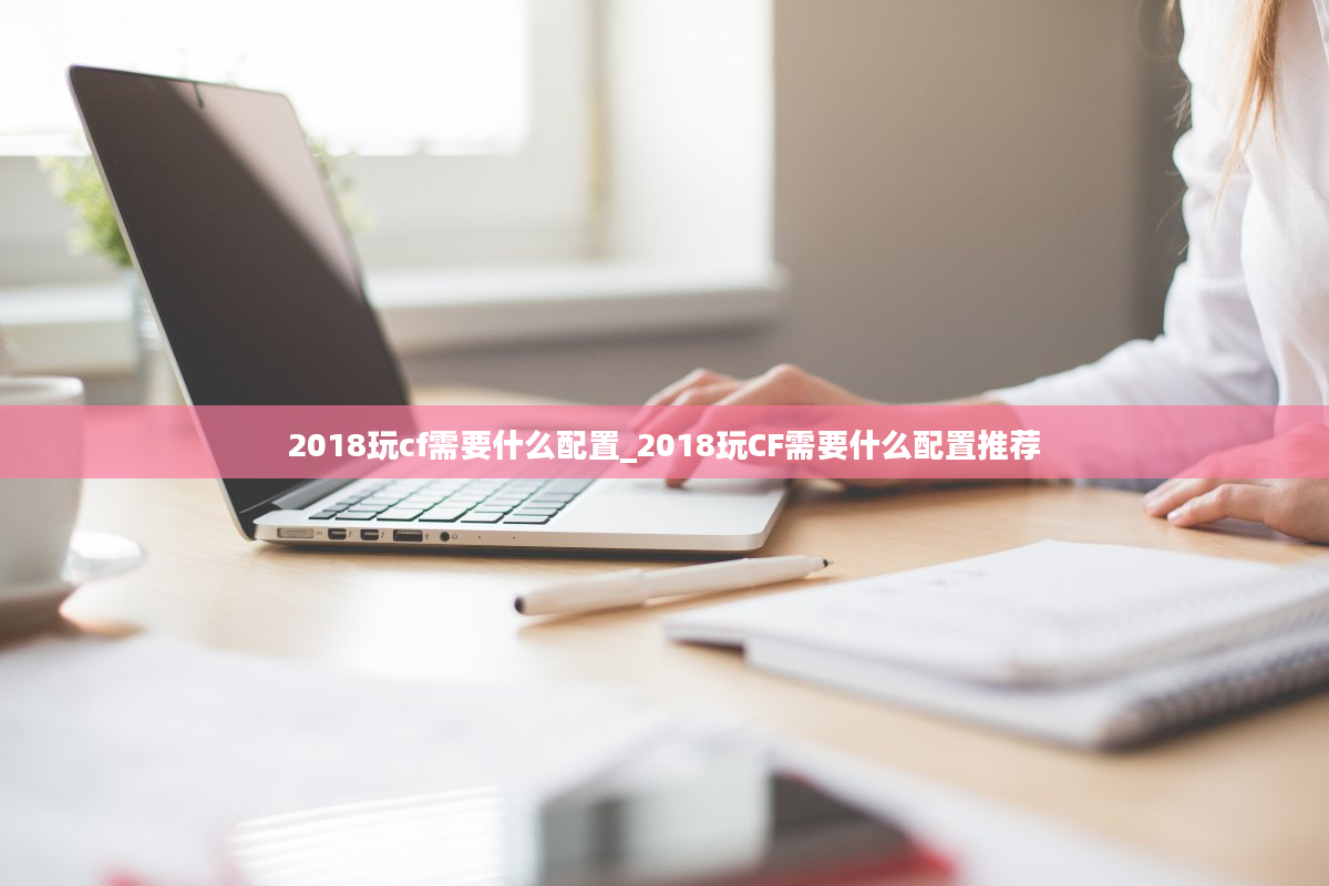 2018玩cf需要什么配置_2018玩CF需要什么配置推荐