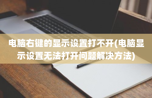 电脑右键的显示设置打不开(电脑显示设置无法打开问题解决方法)