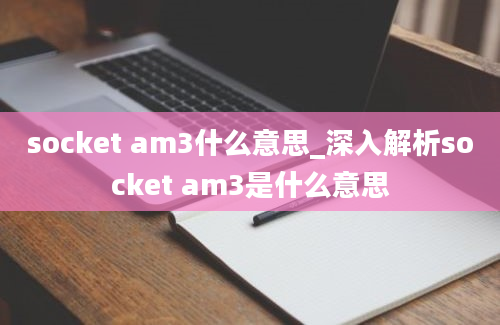 socket am3什么意思_深入解析socket am3是什么意思