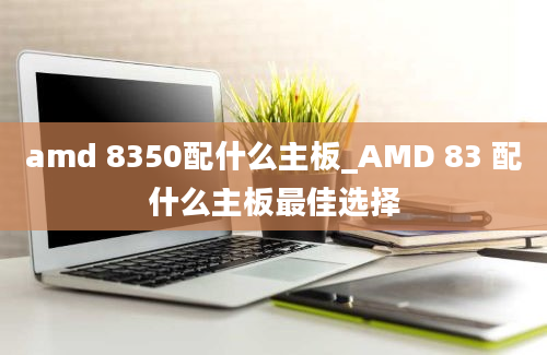 amd 8350配什么主板_AMD 83 配什么主板最佳选择