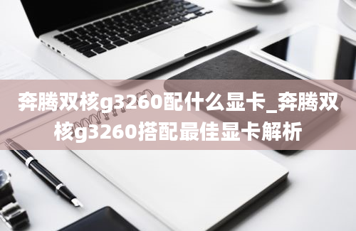 奔腾双核g3260配什么显卡_奔腾双核g3260搭配最佳显卡解析