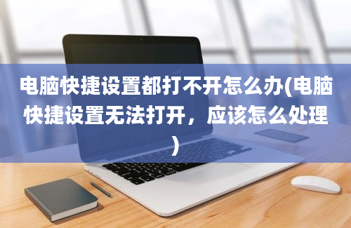 电脑快捷设置都打不开怎么办(电脑快捷设置无法打开，应该怎么处理)